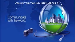 CRM IN TELECOM INDUSTRY (GROUP 3)
 