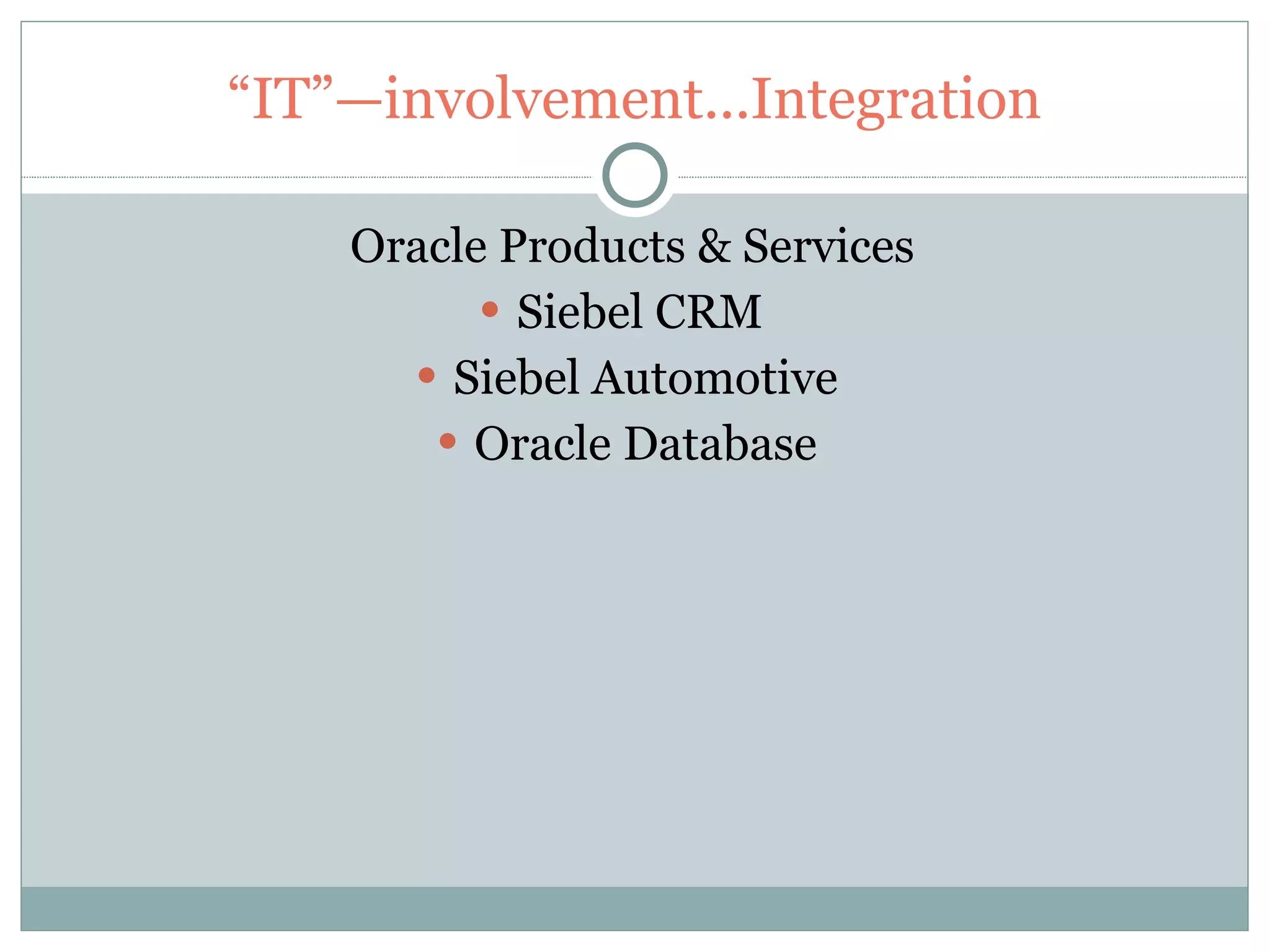 “ IT”—involvement...Integration Oracle Products & Services Siebel CRM  Siebel Automotive  Oracle Database  