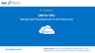 Live Webinar:
We will begin shortly Webinar Audio: You can dial the telephone numbers located on your
webinar panel. Or listen in using your microphone or computer speakers.
CRM for CPAs
Taking Client Development to the Next Level
 