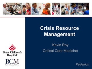 Pediatrics
Crisis Resource
Management
Kevin Roy
Critical Care Medicine
 