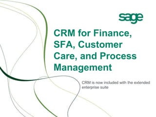 CRM for Finance,
SFA, Customer
Care, and Process
Management
CRM is now included with the extended
enterprise suite
 
