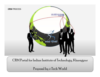 CRM PROCESS




   CRM Portal for Indian Institute of Technology, Kharagpur

                  Proposal by i-Tech World
 