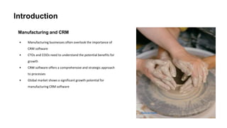 Introduction
Manufacturing and CRM
• Manufacturing businesses often overlook the importance of
CRM software
• CTOs and COOs need to understand the potential benefits for
growth
• CRM software offers a comprehensive and strategic approach
to processes
• Global market shows a significant growth potential for
manufacturing CRM software
Photo by Pexels