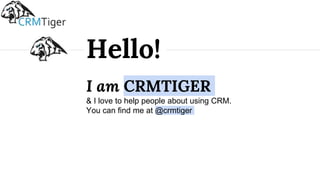 I am CRMTIGER
& I love to help people about using CRM.
You can find me at @crmtiger
Hello!
 