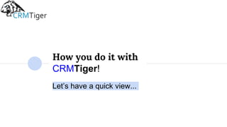 How you do it with
CRMTiger!
Let’s have a quick view...
 
