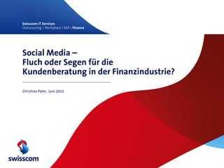 Social Media –
Fluch oder Segen für die
Kundenberatung in der Finanzindustrie?

Christian Palm, Juni 2011
 