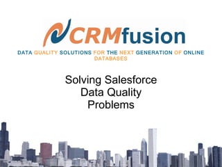 Solving Salesforce Data Quality Problems DATA   QUALITY   SOLUTIONS   FOR   THE   NEXT   GENERATION   OF   ONLINE   DATABASES 