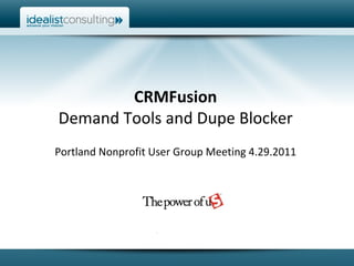 CRMFusion Demand Tools and Dupe Blocker Portland Nonprofit User Group Meeting 4.29.2011 