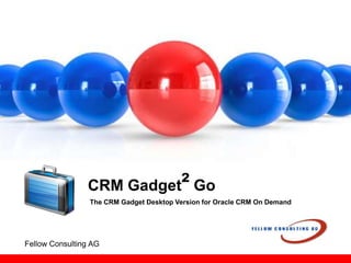 CRM Gadget² Go The CRM Gadget Desktop Version for Oracle CRM On Demand Fellow Consulting AG 