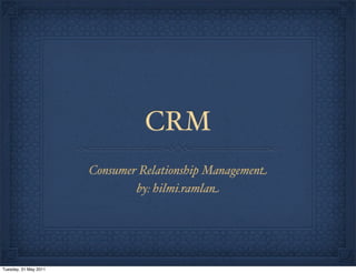 CRM
                       Consumer Relationship Management
                               by: hilmi.ramlan




Tuesday, 31 May 2011
 