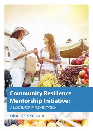 FINAL REPORT 2014
Community Resilience
Mentorship Initiative:
A MODEL FOR IMPLEMENTATION
 