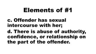 Elements of #1
c. Offender has sexual
intercourse with her;
d. There is abuse of authority,
confidence, or relationship on
the part of the offender.
 