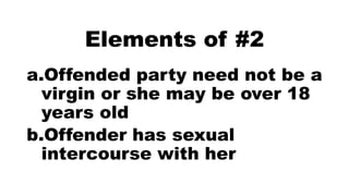 Elements of #2
a.Offended party need not be a
virgin or she may be over 18
years old
b.Offender has sexual
intercourse with her
 