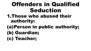 Offenders in Qualified
Seduction
1.Those who abused their
authority:
(a)Person in public authority;
(b) Guardian;
(c) Teacher;
 