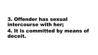 3. Offender has sexual
intercourse with her;
4. It is committed by means of
deceit.
 