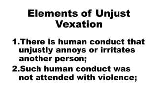 Elements of Unjust
Vexation
1.There is human conduct that
unjustly annoys or irritates
another person;
2.Such human conduct was
not attended with violence;
 