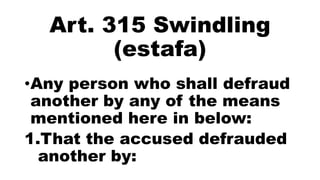 Art. 315 Swindling
(estafa)
•Any person who shall defraud
another by any of the means
mentioned here in below:
1.That the accused defrauded
another by:
 