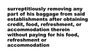 surreptitiously removing any
part of his baggage from said
establishments after obtaining
credit, food, refreshment, or
accommodation therein
without paying for his food,
refreshment or
accommodation
 