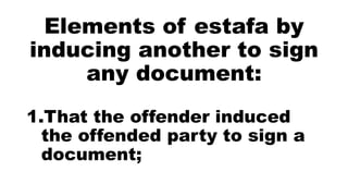 Elements of estafa by
inducing another to sign
any document:
1.That the offender induced
the offended party to sign a
document;
 