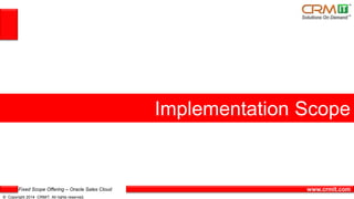 Fixed Scope Offering – Oracle Sales Cloud
© Copyright 2014 CRMIT. All rights reserved.
www.crmit.com
Implementation Scope
 