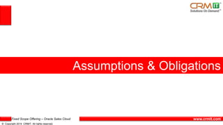 Fixed Scope Offering – Oracle Sales Cloud
© Copyright 2014 CRMIT. All rights reserved.
www.crmit.com
Assumptions & Obligations
 