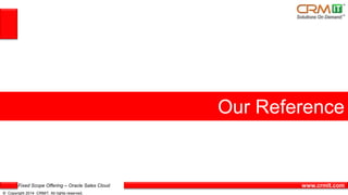 Fixed Scope Offering – Oracle Sales Cloud
© Copyright 2014 CRMIT. All rights reserved.
www.crmit.com
Our Reference
 
