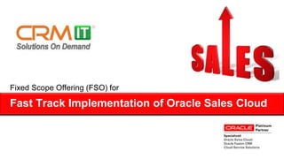 Fast Track Implementation of Oracle Sales Cloud
Fixed Scope Offering (FSO) for
 
