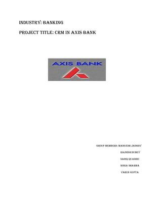 INDUSTRY: banking

Project title: crm in axis bank




                                  Group members: mangesh jadhav

                                                 Rajnish dubey

                                                 Sadiq quadric

                                                 Sonia sharma

                                                 Varun gupta
 