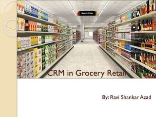 CRM in Grocery Retail
By: Ravi Shankar Azad
 