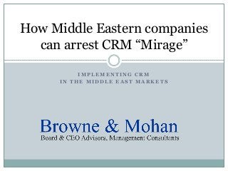 IMPLEMENTING CRM 
IN THE MIDDLE EAST MARKETS 
How Middle Eastern companies can arrest CRM “Mirage”  