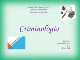 Criminología
Universidad “Fermín Toro”
Escuela de Derecho
Barquisimeto, Edo-Lara
Nombre:
Raschel Chirinos
C.I:
24.549.664
 
