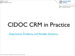 CIDOC CRM in Practice
               - Experiences, Problems, and Possible Solutions -




Bernhard Haslhofer & Philipp Nussbaumer, November 2009
 