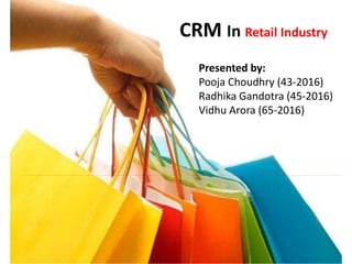 CRM In Retail Industry
Presented by:
Pooja Choudhry (43-2016)
Radhika Gandotra (45-2016)
Vidhu Arora (65-2016)
 