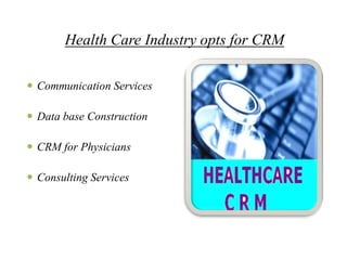 Health Care Industry opts for CRM

 Communication Services

 Data base Construction

 CRM for Physicians

 Consulting Services
 