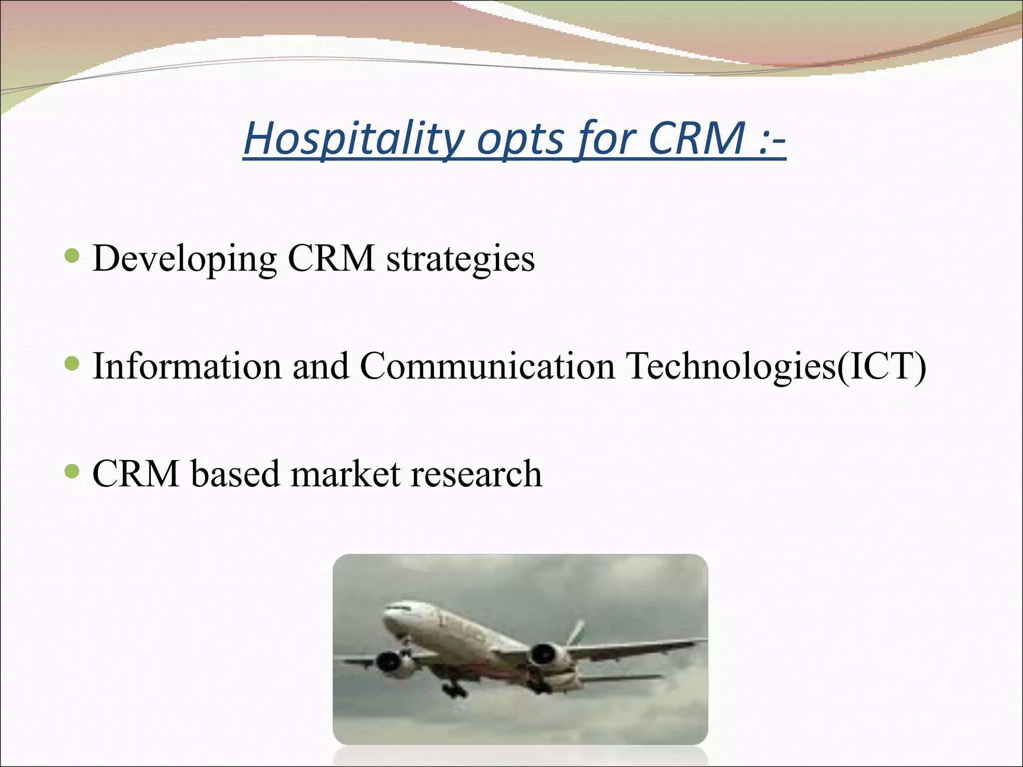   Hospitality opts for CRM :- Developing CRM strategies Information and Communication Technologies(ICT) CRM based market research 