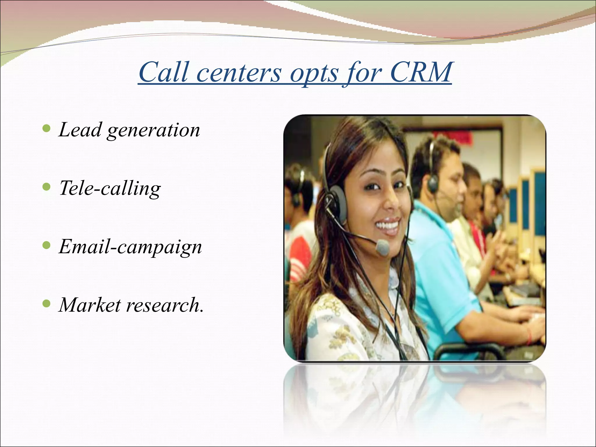 Call centers opts for CRM Lead generation Tele-calling Email-campaign Market research. 