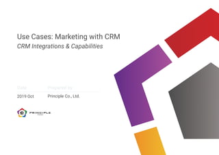 Date Prepared by
Use Cases: Marketing with CRM
CRM Integrations & Capabilities
2019 Oct Principle Co., Ltd.
 