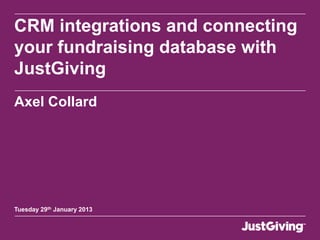 CRM integrations and connecting
your fundraising database with
JustGiving
Axel Collard




Tuesday 29th January 2013
 