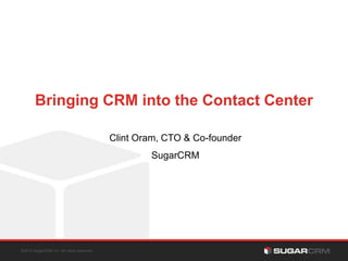 ©2013 SugarCRM Inc. All rights reserved.
Bringing CRM into the Contact Center
Clint Oram, CTO & Co-founder
SugarCRM
 