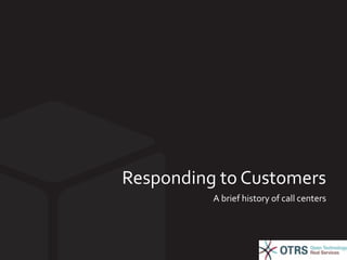 Responding to Customers 
A brief history of call centers 
 