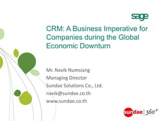 CRM: A Business Imperative for Companies during the Global Economic Downturn Mr. NavikNumsiang Managing Director Sundae Solutions Co., Ltd. navik@sundae.co.th www.sundae.co.th 