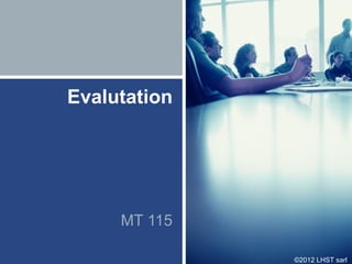 Evalutation




     MT 115

              ©2012 LHST sarl
 