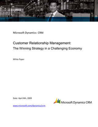 Microsoft Dynamics™ CRM
Customer Relationship Management:
The Winning Strategy in a Challenging Economy
White Paper
Date: April 8th, 2009
www.microsoft.com/dynamics/crm
 