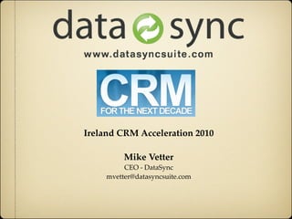 Ireland CRM Acceleration 2010

          Mike Vetter
          CEO - DataSync
     mvetter@datasyncsuite.com
 