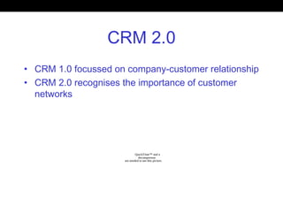 CRM 2.0
• CRM 1.0 focussed on company-customer relationship
• CRM 2.0 recognises the importance of customer
networks
QuickTime™ and a
decompressor
are needed to see this picture.
 