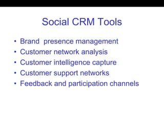 Social CRM Tools
• Brand presence management
• Customer network analysis
• Customer intelligence capture
• Customer support networks
• Feedback and participation channels
 