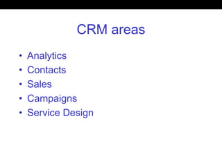 CRM areas
• Analytics
• Contacts
• Sales
• Campaigns
• Service Design
 