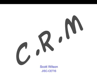 C.R.M
Scott Wilson
JISC-CETIS
 