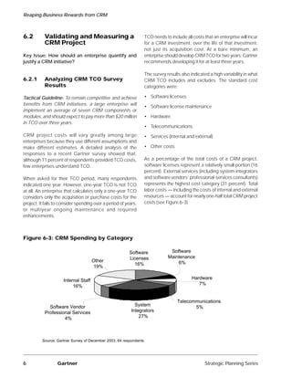 Reaping Business Rewards from CRM



6.2        Validating and Measuring a                               TCO needs to include all costs that an enterprise will incur
           CRM Project                                              for a CRM investment, over the life of that investment,
                                                                    not just its acquisition cost. At a bare minimum, an
Key Issue: How should an enterprise quantify and                    enterprise should develop CRM TCO for two years; Gartner
justify a CRM initiative?                                           recommends developing it for at least three years.

                                                                    The survey results also indicated a high variability in what
6.2.1      Analyzing CRM TCO Survey                                 CRM TCO includes and excludes. The standard cost
           Results                                                  categories were:

Tactical Guideline: To remain competitive and achieve               • Software licenses
benefits from CRM initiatives, a large enterprise will
                                                                    • Software license maintenance
implement an average of seven CRM components or
modules, and should expect to pay more than $20 million             • Hardware
in TCO over three years.
                                                                    • Telecommunications
CRM project costs will vary greatly among large                     • Services (internal and external)
enterprises because they use different assumptions and
make different estimates. A detailed analysis of the                • Other costs
responses to a recent Gartner survey showed that,
although 71 percent of respondents provided TCO costs,              As a percentage of the total costs of a CRM project,
few enterprises understand TCO.                                     software licenses represent a relatively small portion (16
                                                                    percent). External services (including system integrators
When asked for their TCO period, many respondents                   and software vendors’ professional-services consultants)
indicated one year. However, one-year TCO is not TCO                represents the highest cost category (31 percent). Total
at all. An enterprise that calculates only a one-year TCO           labor costs — including the costs of internal and external
considers only the acquisition or purchase costs for the            resources — account for nearly one-half total CRM project
project. It fails to consider spending over a period of years,      costs (see Figure 6-3).
or multiyear ongoing maintenance and required
enhancements.



Figure 6-3: CRM Spending by Category

                                                          Software               Software
                                                          Licenses              Maintenance
                                       Other                                        6%
                                                            16%
                                       19%

                                                                                             Hardware
                      Internal Staff
                                                                                                7%
                           16%


                                                                                     Telecommunications
             Software Vendor                                 System                         5%
           Professional Services                           Integrators
                    4%                                         27%




          Source: Gartner Survey of December 2003, 64 respondents




6                 Gartner                                                                          Strategic Planning Series
 