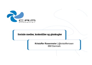 © 2012 IBM Corporation
Sociale medier, krokodiller og glaskugler
Kristoffer Rosenmeier | @kristofferrosen
IBM Danmark
 